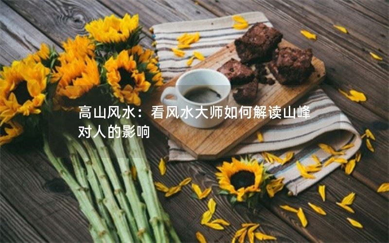 高山风水：看风水大师如何解读山峰对人的影响