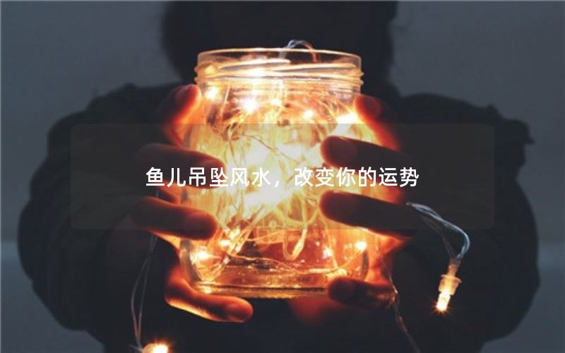 鱼儿吊坠风水，改变你的运势