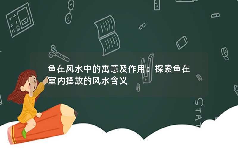 鱼在风水中的寓意及作用：探索鱼在室内摆放的风水含义