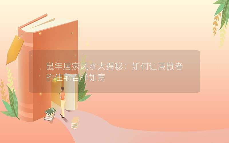 鼠年居家风水大揭秘：如何让属鼠者的住宅吉祥如意