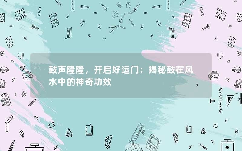 鼓声隆隆，开启好运门：揭秘鼓在风水中的神奇功效