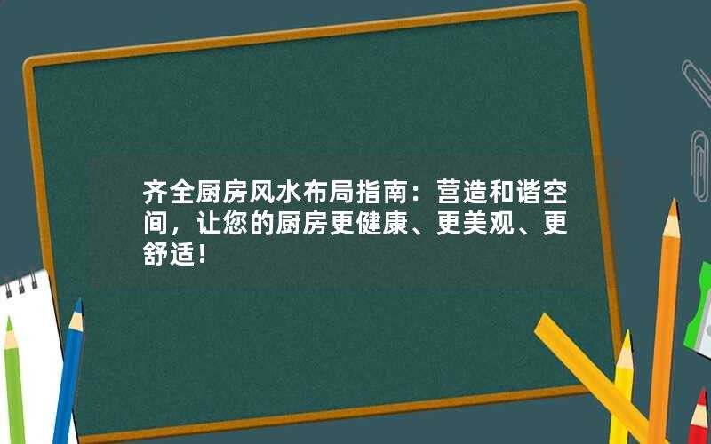 齐全厨房风水布局指南：营造和谐空间