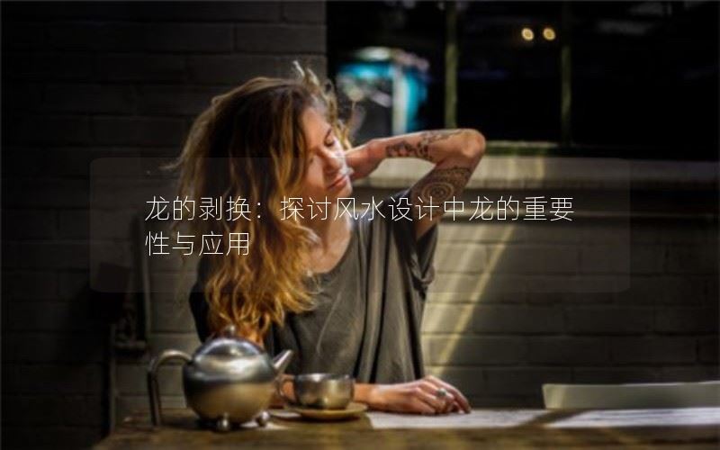 以龙的剥换：探讨风水设计中龙的重要性与应用