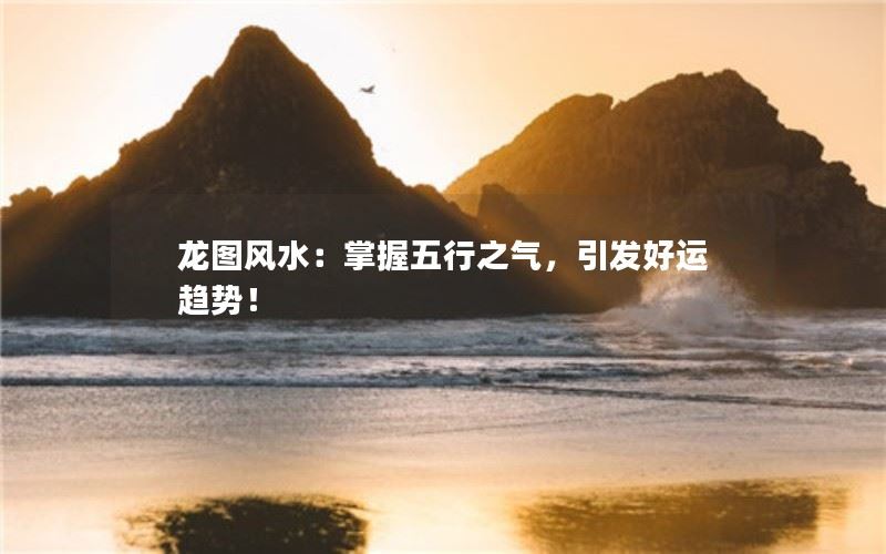 龙图风水：掌握五行之气，引发好运趋势！