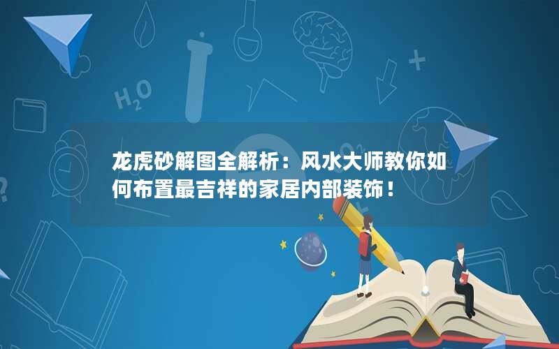 龙虎砂解图全解析：风水大师教你如何布置最吉祥的家居内部装饰！