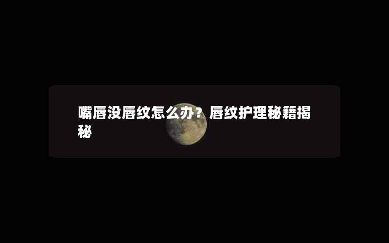 嘴唇没唇纹怎么办？唇纹护理秘籍揭秘