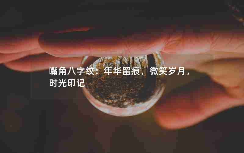 嘴角八字纹：年华留痕，微笑岁月，时光印记