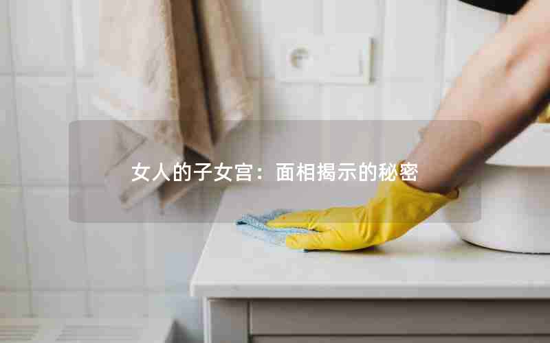 女人的子女宫：面相揭示的秘密