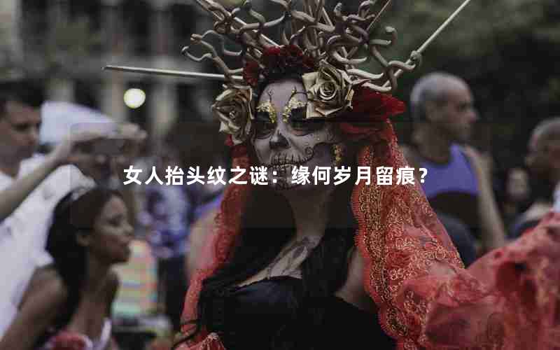 女人抬头纹之谜：缘何岁月留痕？