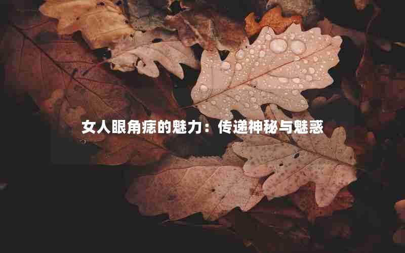 女人眼角痣的魅力：传递神秘与魅惑