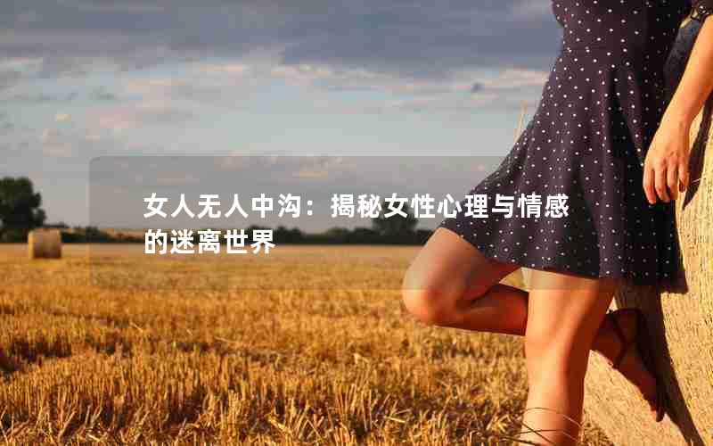 女人无人中沟：揭秘女性心理与情感的迷离世界