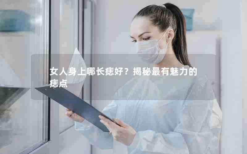 女人身上哪长痣好？揭秘最有魅力的痣点