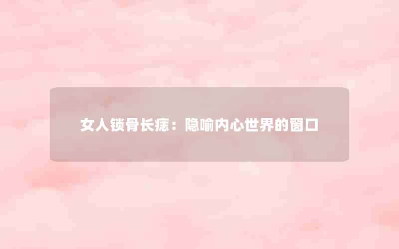 女人锁骨长痣：隐喻内心世界的窗口