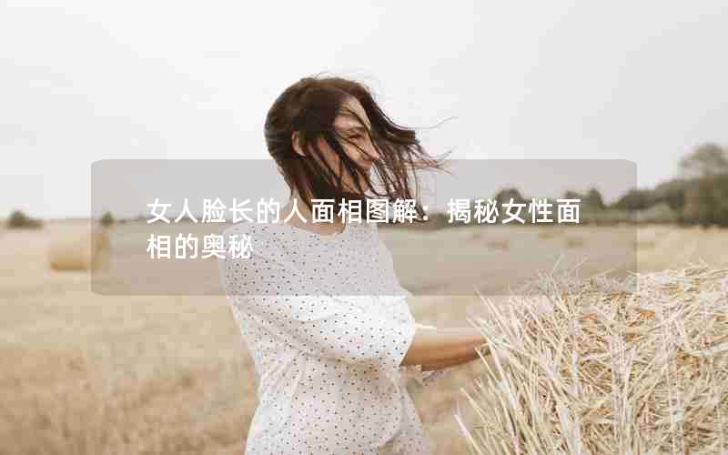 女人脸长的人面相图解：揭秘女性面相的奥秘