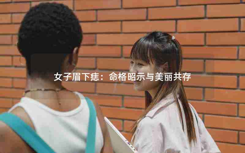 女子眉下痣：命格昭示与美丽共存