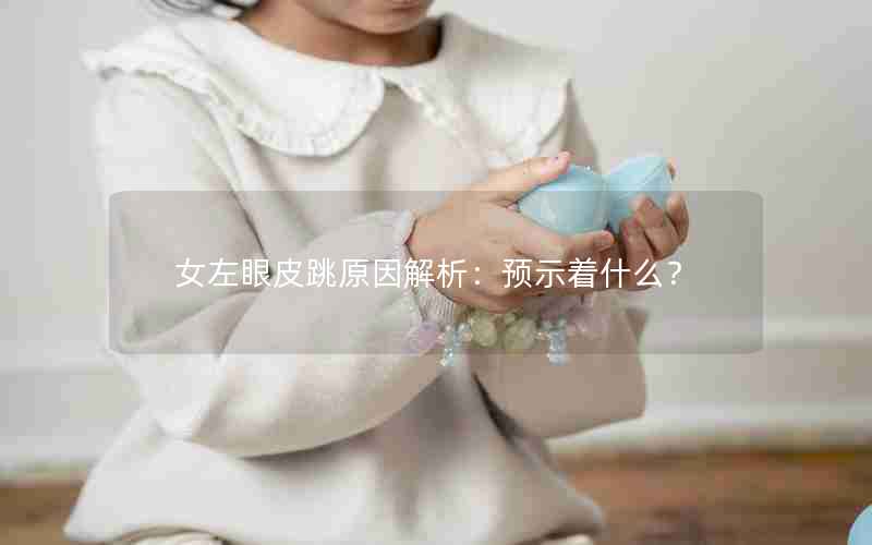 女左眼皮跳原因解析：预示着什么？