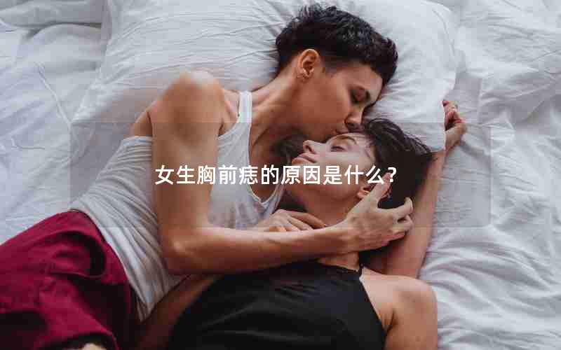 女生胸前痣的原因是什么？