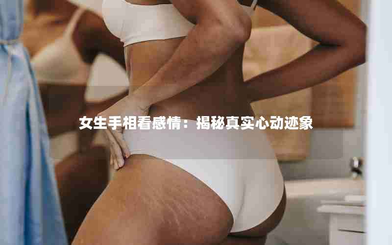 女生手相看感情：揭秘真实心动迹象引言：女生手相看感情的神秘之处一、手掌纹路：揭示感情的天赋和命运二、手指形状：窥探内心的热情和渴望三、手背纹路：展现感情的敏感和细腻四、手指关节：揭示感情的稳定和变动五、手掌肉垫：透露感情的柔软和温暖六、手腕线条：揭示感情的稳定和变动七、手指关节：揭示感情的稳定和变动八、手指关节：揭示感情的稳定和变动九、手指关节：揭示感情的稳定和变动总结：感情的真实心动迹象