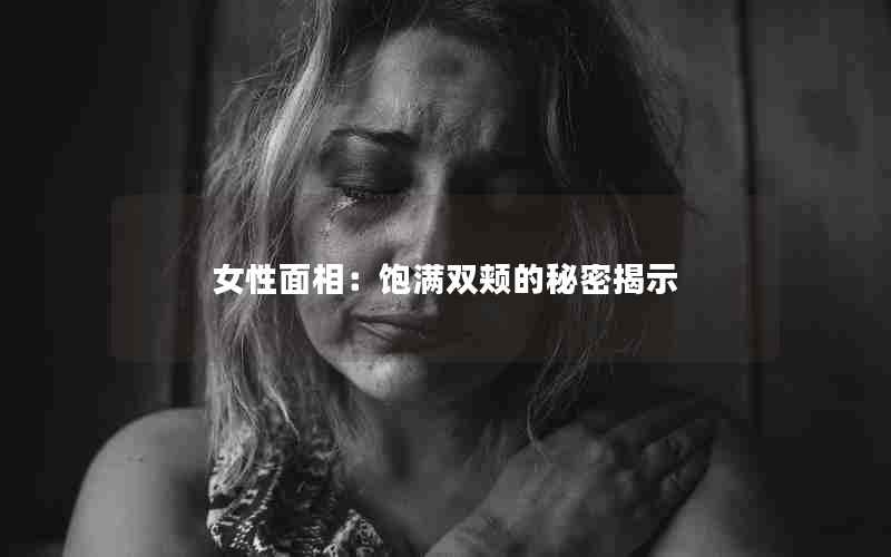 女性面相：饱满双颊的秘密揭示