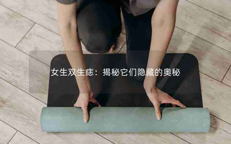 女生双生痣：揭秘它们隐藏的奥秘