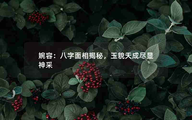 婉容：八字面相揭秘，玉貌天成尽显神采