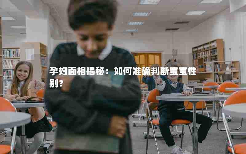 孕妇面相揭秘：如何准确判断宝宝性别？