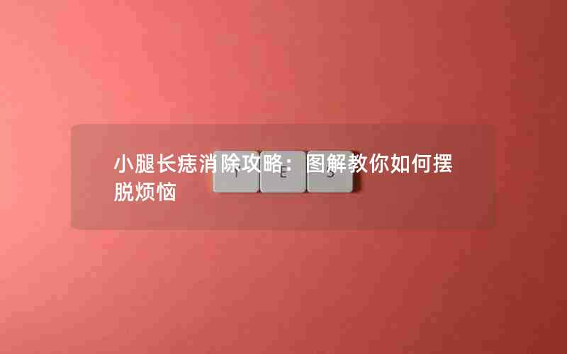 小腿长痣消除攻略：图解教你如何摆脱烦恼