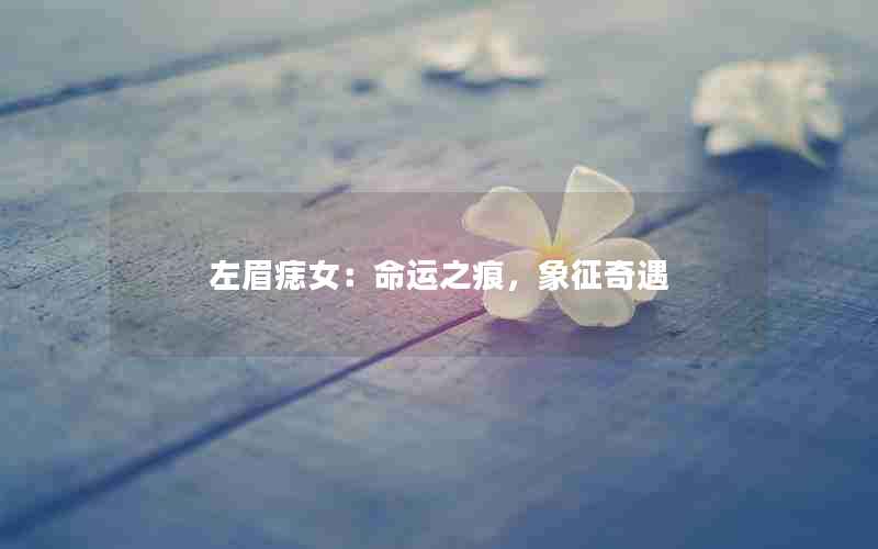 左眉痣女：命运之痕，象征奇遇