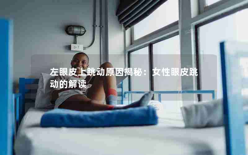 左眼皮上跳动原因揭秘：女性眼皮跳动的解读