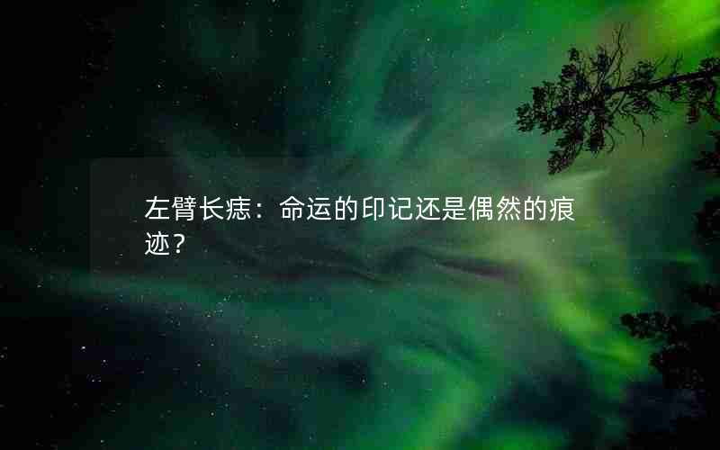 左臂长痣：命运的印记还是偶然的痕迹？