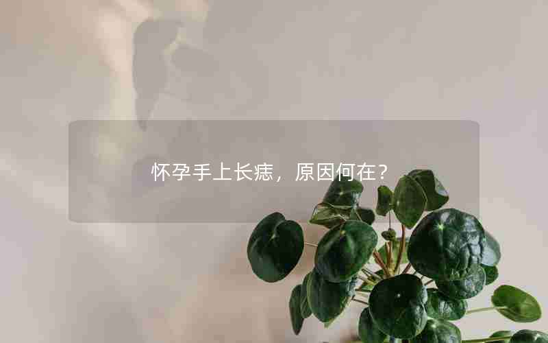 怀孕手上长痣，原因何在？