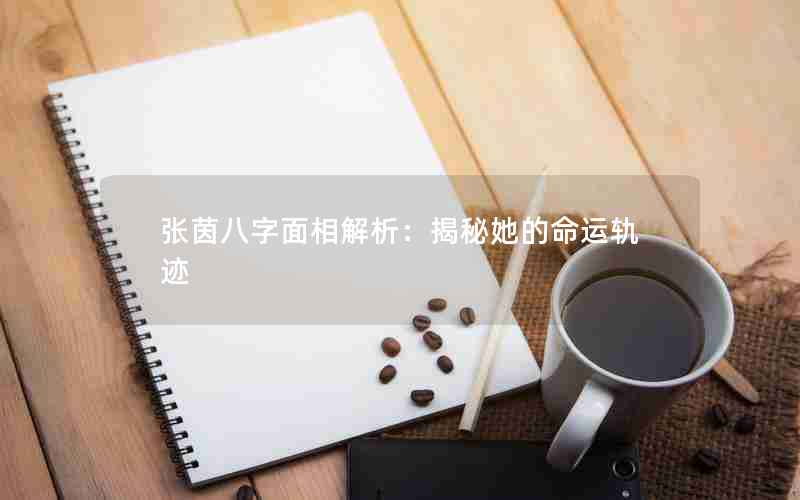 张茵八字面相解析：揭秘她的命运轨迹