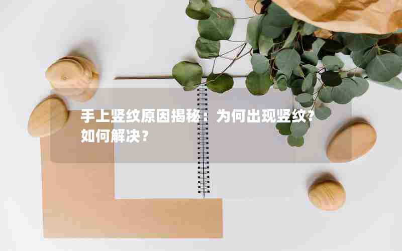 手上竖纹原因揭秘：为何出现竖纹？如何解决？