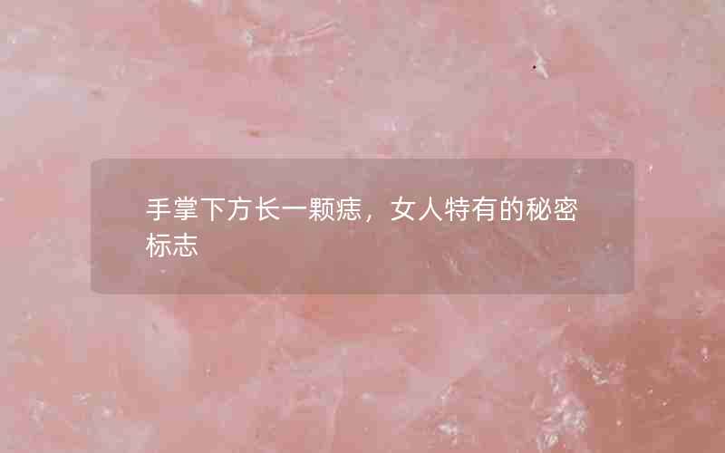 手掌下方长一颗痣：女人特有的秘密标志