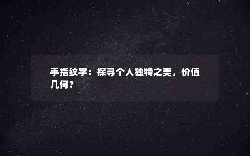 手指纹字：探寻个人独特之美，价值几何？