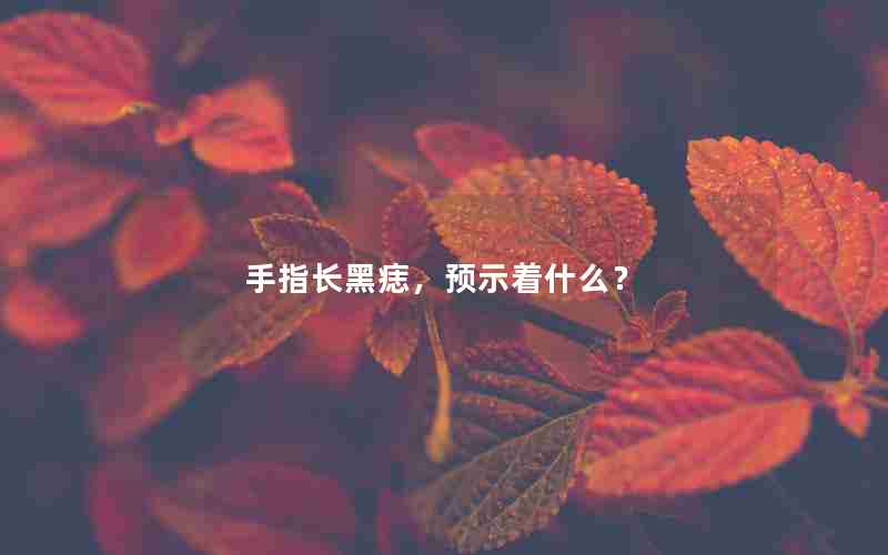 手指长黑痣预示着什么？